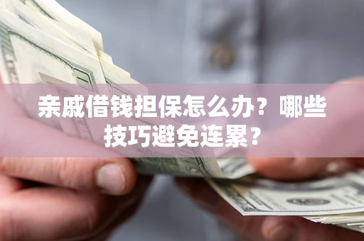 武汉亲戚借钱担保怎么办？哪些技巧避免连累？