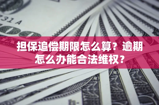 武汉担保追偿期限怎么算?逾期怎么办能合法维权? 武汉担保追偿期限怎么算?逾期怎么办能合法维权?