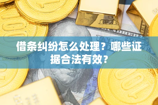 武汉借条纠纷怎么处理?哪些证据合法有效? 武汉借条纠纷怎么处理?哪些证据合法有效?