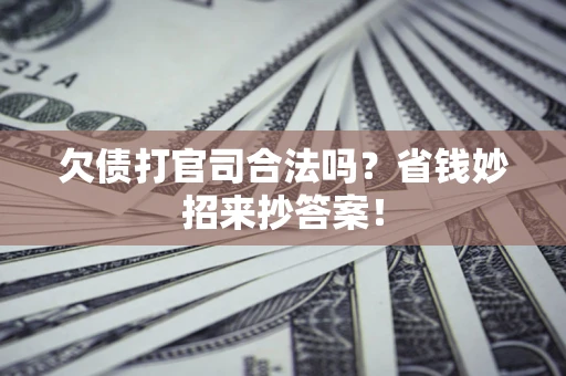武汉欠债打官司合法吗？省钱妙招来抄答案！