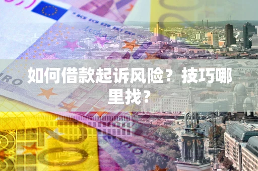 武汉如何借款起诉风险?技巧哪里找? 武汉如何借款起诉风险?技巧哪里找?