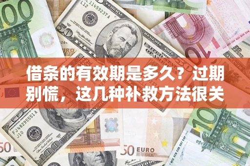 武汉借条的有效期是多久?过期别慌,这几种补救方法很关键 武汉借条的有效期是多久?过期别慌,这几种补救方法很关键
